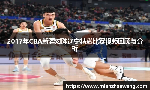 2017年CBA新疆对阵辽宁精彩比赛视频回顾与分析