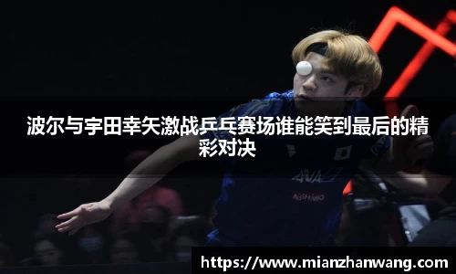 波尔与宇田幸矢激战乒乓赛场谁能笑到最后的精彩对决